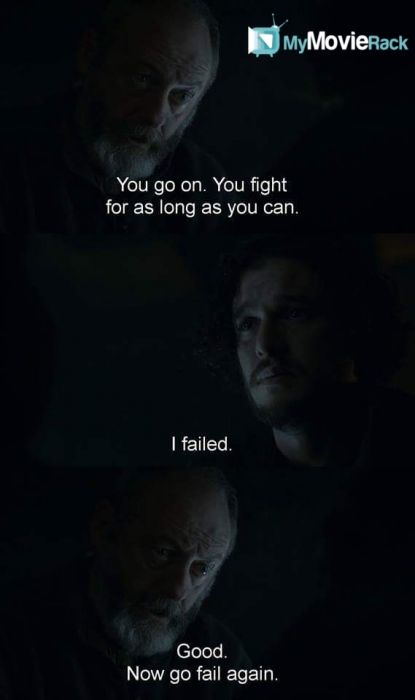 Davos: You go on. You fight for as long as you can.
Jon: I failed.
Davos: Good. Now go fail again.