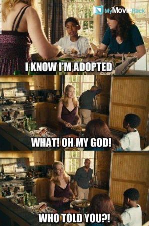 Chip: I know I&#039;m adopted.
Dill: What? Oh my God! Who told you? #quote