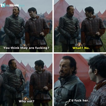 Bronn: You think they are fucking?
Pod: What? No.
Bronn:  Why not? I&#039;d fuck her. #quote