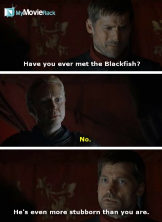 Jaime: Have you ever met the Blackfish?
Brienne: No.
Jaime: He&#039;s even more stubborn than you are.