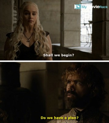 Daenerys: Shall we begin?
Tyrion: Do we have a plan? #quote