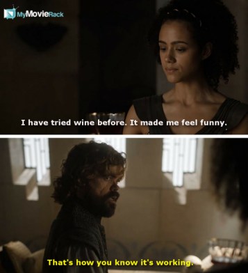 Missandei: I have tried wine before. It made me feel funny.
Tyrion: That&#039;s how you know it&#039;s working