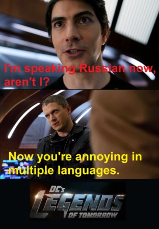 Palmer: I am speaking Russian now, aren&#039;t I?
Snart: Now you&#039;re annoying in multiple languages.