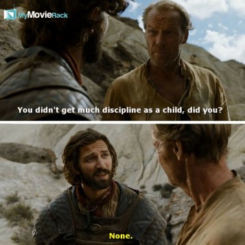 Jorah Mormont: You didn&#039;t get much discipline as a child, did you?
Daario Naharis: None. #quote