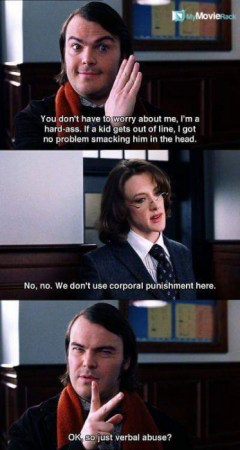 Dewey: You don't have to worry about me because I'm a hard-ass. If a kid gets out of line, I got no