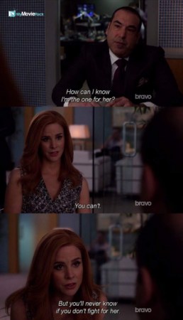 Louis: How can I know I&#039;m the one for her?
Donna: You can&#039;t. But you&#039;ll never know if you don&#039;t