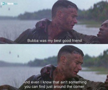 Bubba was my best good friend. And even I know that ain't something you can find just around the