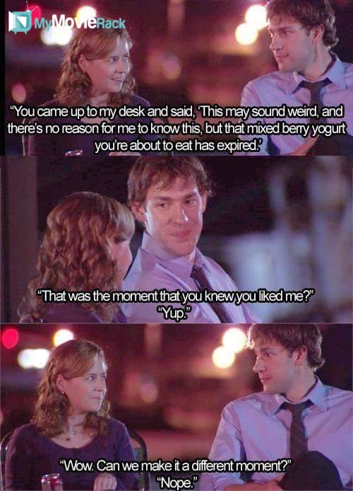 Pam Beesly: You came up to my desk, and you said, "This might sound weird, and there's no reason for