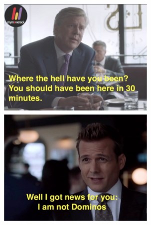 Where the hell have you been? you should have been here in 30 minutes. Well I got news for you: I am