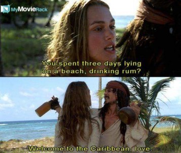 Elizabeth: You spent three days lying on a beach drinking rum. 
Jack Sparrow: Welcome to the