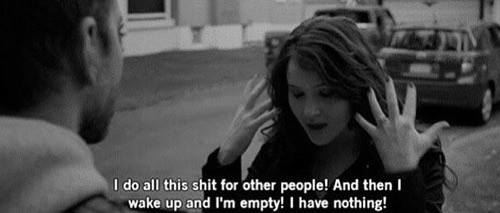 I do all this shit for other people! And then I wake up and I'm empty! I have nothing! #quote