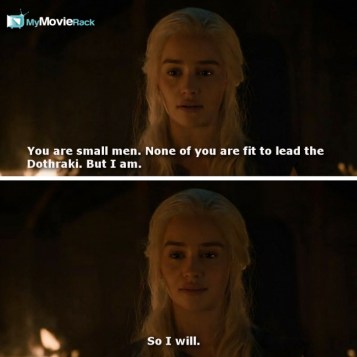 You are small men. None of you are fit to lead the Dothraki. But I am. So I will. #quote