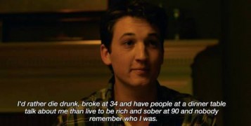 I'd rather die drunk, broke at 34 and have people at a dinner table talk about me than live to be
