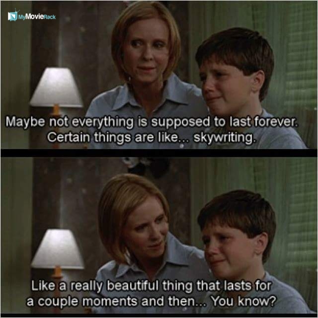 Maybe not everything is supposed to last forever. Certain things are like... skywriting. Like a