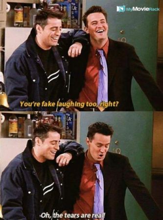 Joey: You&#039;re fake laughing too, right?
Chandler: Oh, the tears are real! #quote