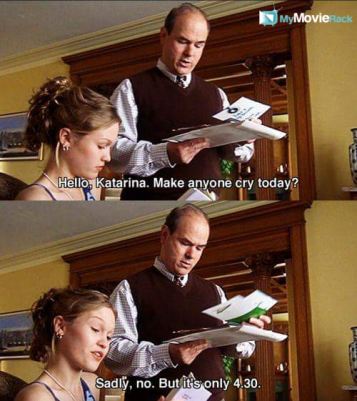 Walter: Hello, Katarina. Make anyone cry today?
Kat: Sadly, no. But it's only 4:30. #quote