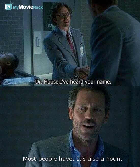 Dr. Conway: Dr. House, I've heard your name.
House: Most people have, it's also a noun. #quote