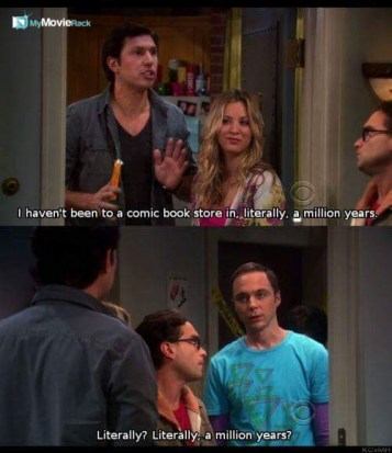 Zack: I haven't been to a comic store in, literally, a million years.
Sheldon: Literally? Literally,