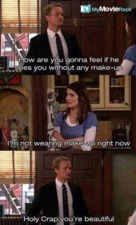Barney: How are you gonna feel if he sees you without any makeup?
Robin: I am not wearing makeup