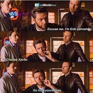 Erik: Excuse me, I'm Erik Lehnsherr.
Charles: Charles Xavier.
Logan: Go f*** yourselves. #quote