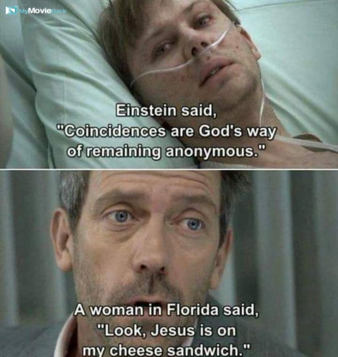 Father Bresson: Einstein said, "Coincidences are God's way of remaining anonymous."
House: A woman