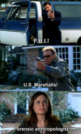 Seeley: FBI!
First man: U.S. Marshals!
Bones: Forensic anthropologist! #quote