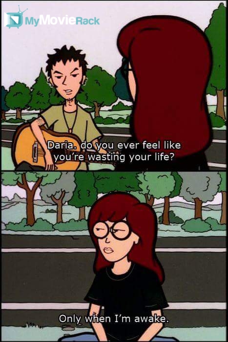 Trent: Daria, do you ever feel like you are wasting your life? 
Daria: Only when I'm awake.  #quote