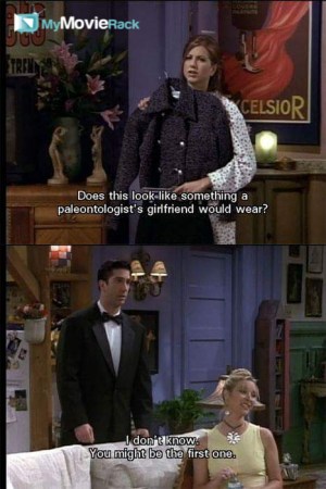 Rachel: Does this look like something a paleontologist's girlfriend would wear?
Pheobe: I don't know
