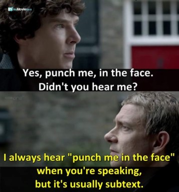 Sherlock: Yes, punch me, in the face. Didn&#039;t you hear me?
Watson: I always hear &quot;punch me in the