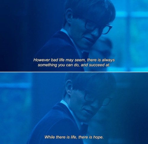 However bad life may seem, there is always something you can do, and succeed at. While there's life,