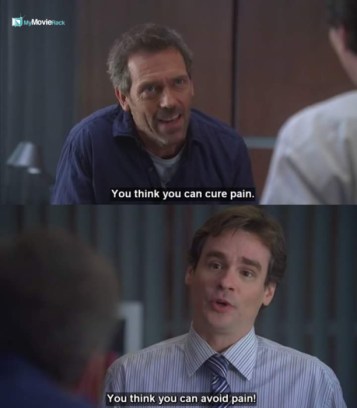 House: You think you can cure pain.
Wilson: You think you can avoid pain! #quote