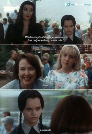 Morticia: Wednesday&#039;s at that age when a girl has only one thing on her mind.
Ellen: Boys?
Wednesday