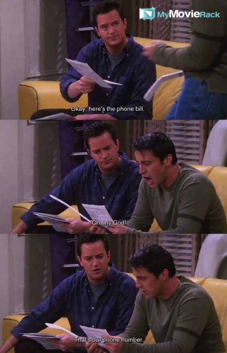 Chandler: Okay, here's the phone bill.
Joey: Oh, my God!
Chandler: That's our phone number. #quote