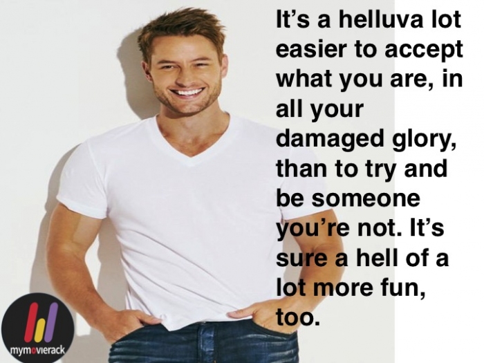It’s a helluva lot easier to accept what you are, in all your damaged glory, than to try and be