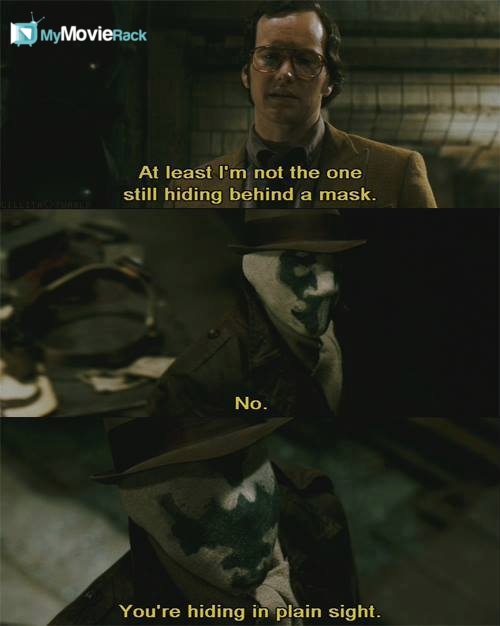 Dan: Atleast I'm not the one still hiding behind a mask.
Rorschach: No. You're hiding in plain sight
