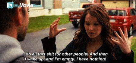 I do all this shit for other people! And then I wake up, and I'm empty! I have nothing.