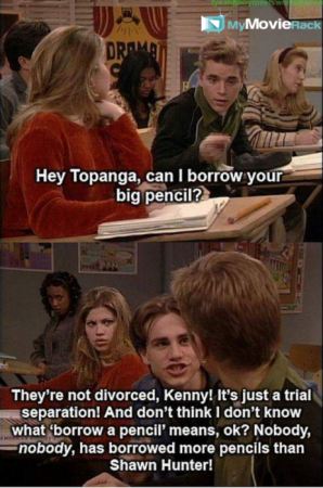 Kenny: Hey, Topanga can I borrow your big pencil?
Shawn: They're not divorced Kenny! It's just a