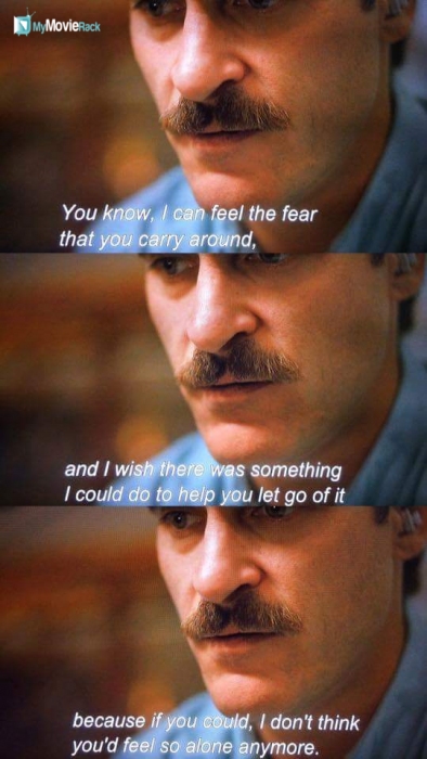 You know, I can feel the fear that you carry # around and I wish there was... something I could do