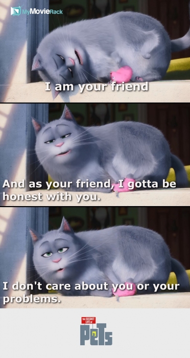 I am your friend. And as your friend I gotta be honest with you. I don't care about you or your
