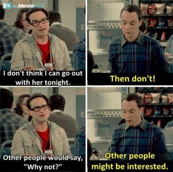Leonard: I don&#039;t think I can go out with her tonight.
Sheldon: Then don&#039;t!
Leonard: Other people