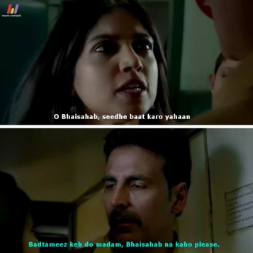Bhumi: O Bhaisahab, seedhe baat karo yahaan.
Akshay: Badtameez keh do madam, Bhaisahab na kaho