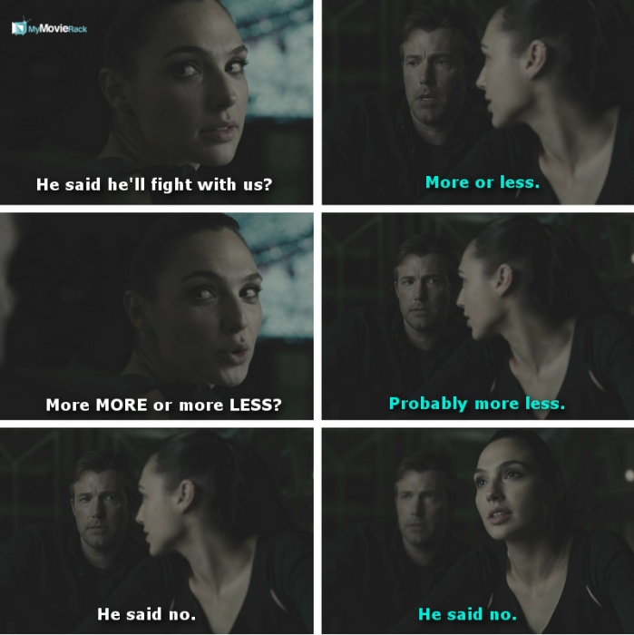 Diana: He said he'll fight with us?
Bruce: More or less.
Diana: More MORE or more LESS?
Bruce: