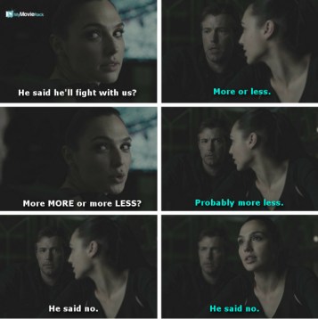 Diana: He said he'll fight with us?
Bruce: More or less.
Diana: More MORE or more LESS?
Bruce: