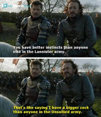 Jaime: You have better instincts than anyone else in the Lannister army.
Bronn: That&#039;s like saying I