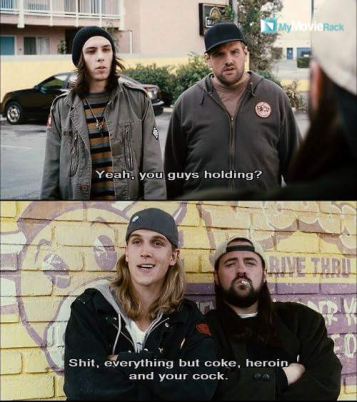 Teen #1: You guys holding?
Jay: Shit, everything but coke, heroin and your cock. #quote