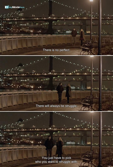 This is no perfect. There will always be struggle. You just need to choose who you wanna struggle