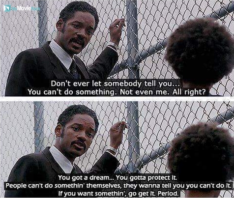 Don't ever let somebody tell you... You can't do something. Not even me. All right?
You got a dream.