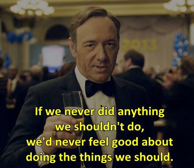 If we never did anything we should't do, we'd never feel good about doing the things we should do.