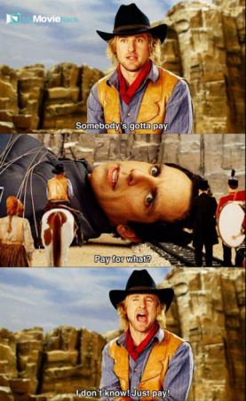 Jedediah: Somebody's gotta pay.
Larry: Pay for what?
Jedediah: I don't know! Just pay! #quote