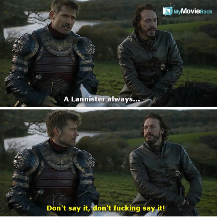 Jaime: A Lannister always...
Bronn: Don&#039;t say it, don&#039;t fucking say it! #quote
